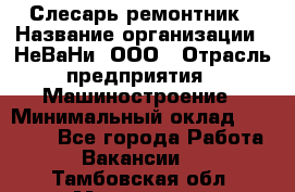 Слесарь-ремонтник › Название организации ­ НеВаНи, ООО › Отрасль предприятия ­ Машиностроение › Минимальный оклад ­ 45 000 - Все города Работа » Вакансии   . Тамбовская обл.,Моршанск г.